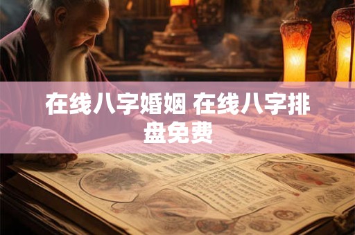 在线八字婚姻 在线八字排盘免费