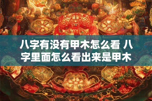八字有没有甲木怎么看 八字里面怎么看出来是甲木