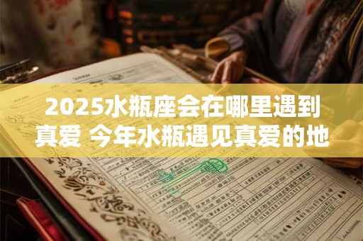 2025水瓶座会在哪里遇到真爱 今年水瓶遇见真爱的地方