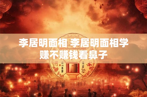 李居明面相 李居明面相学赚不赚钱看鼻子
