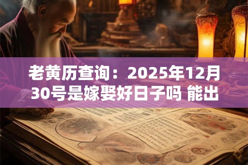 老黄历查询：2025年12月30号是嫁娶好日子吗 能出嫁吗