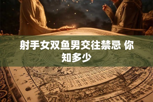 射手女双鱼男交往禁忌 你知多少