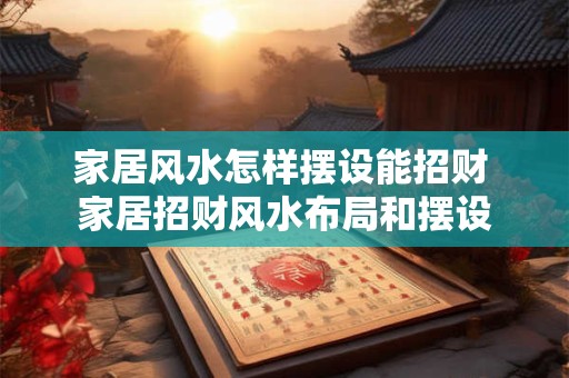 家居风水怎样摆设能招财 家居招财风水布局和摆设