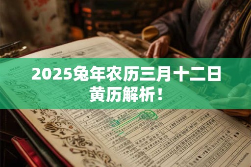 2025兔年农历三月十二日黄历解析！