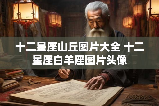 十二星座山丘图片大全 十二星座白羊座图片头像