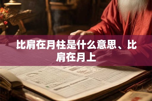 比肩在月柱是什么意思、比肩在月上