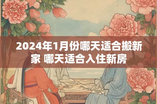 2024年1月份哪天适合搬新家 哪天适合入住新房