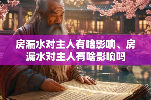房漏水对主人有啥影响、房漏水对主人有啥影响吗