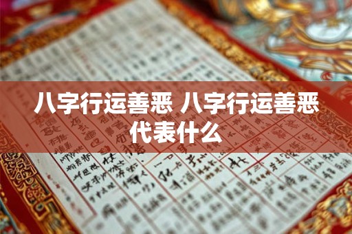 八字行运善恶 八字行运善恶代表什么
