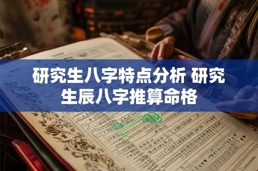 研究生八字特点分析 研究生辰八字推算命格