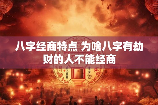 八字经商特点 为啥八字有劫财的人不能经商