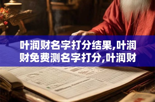 叶润财名字打分结果,叶润财免费测名字打分,叶润财周易免费测名字打分