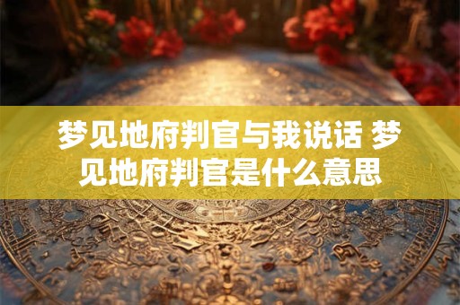 梦见地府判官与我说话 梦见地府判官是什么意思