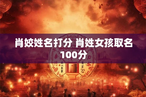 肖姣姓名打分 肖姓女孩取名100分