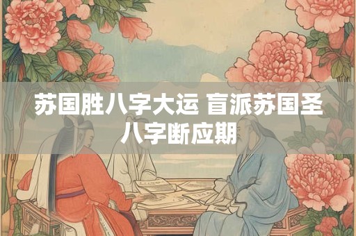 苏国胜八字大运 盲派苏国圣八字断应期