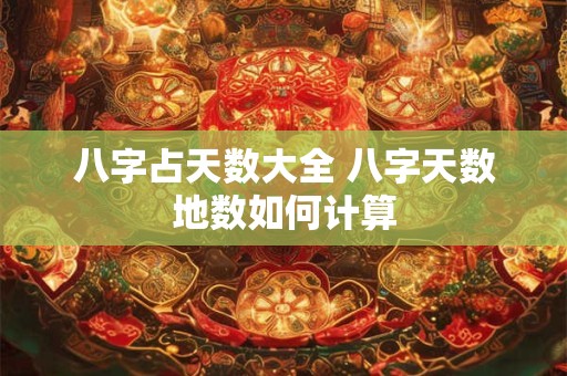 八字占天数大全 八字天数地数如何计算