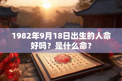 1982年9月18日出生的人命好吗？是什么命？
