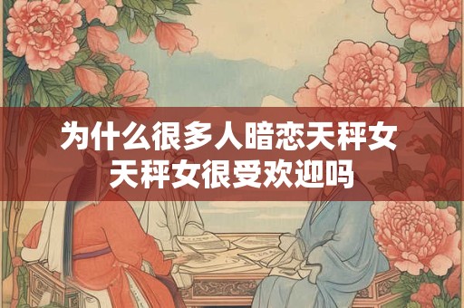 为什么很多人暗恋天秤女 天秤女很受欢迎吗