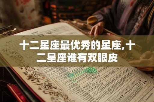 十二星座最优秀的星座,十二星座谁有双眼皮
