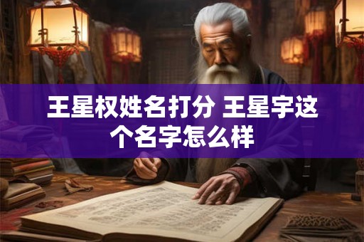 王星权姓名打分 王星宇这个名字怎么样