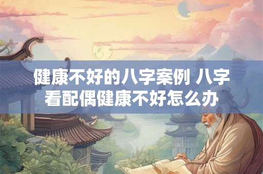 健康不好的八字案例 八字看配偶健康不好怎么办