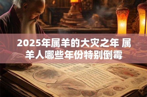 2025年属羊的大灾之年 属羊人哪些年份特别倒霉