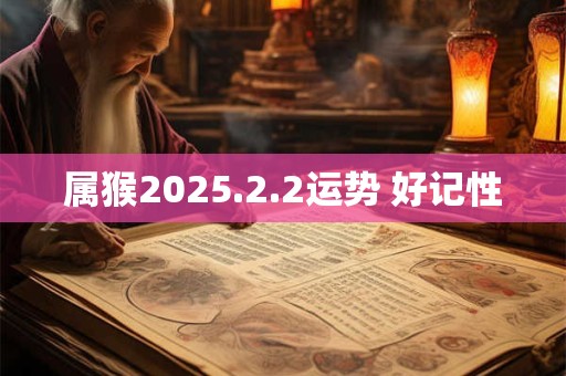 属猴2025.2.2运势 好记性