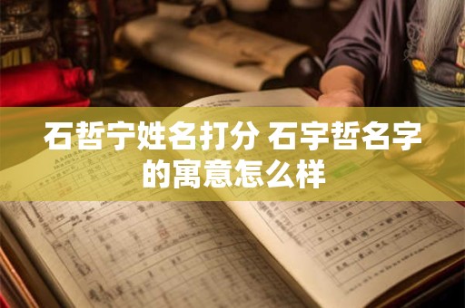 石哲宁姓名打分 石宇哲名字的寓意怎么样