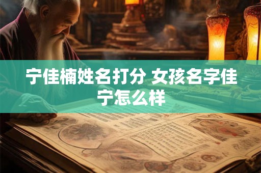 宁佳楠姓名打分 女孩名字佳宁怎么样