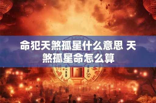 命犯天煞孤星什么意思 天煞孤星命怎么算