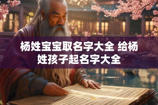杨姓宝宝取名字大全 给杨姓孩子起名字大全