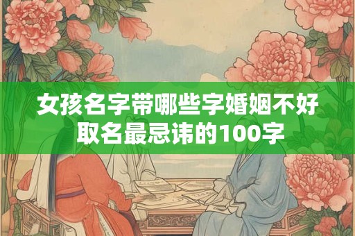 女孩名字带哪些字婚姻不好 取名最忌讳的100字