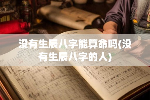 没有生辰八字能算命吗(没有生辰八字的人)