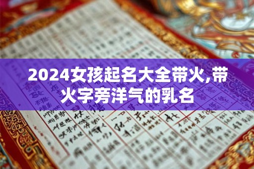 2024女孩起名大全带火,带火字旁洋气的乳名