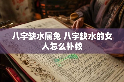 八字缺水属兔 八字缺水的女人怎么补救