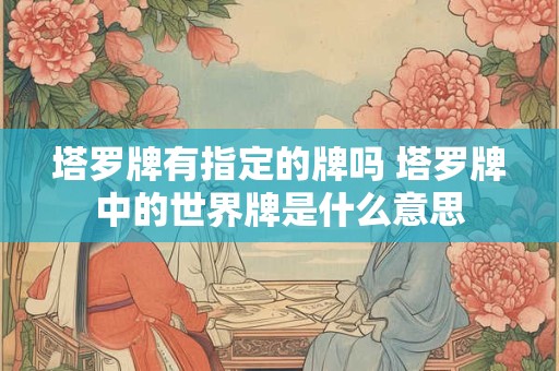 塔罗牌有指定的牌吗 塔罗牌中的世界牌是什么意思