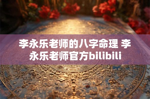 李永乐老师的八字命理 李永乐老师官方bilibili
