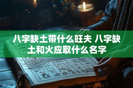 八字缺土带什么旺夫 八字缺土和火应取什么名字