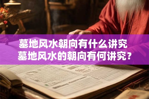 墓地风水朝向有什么讲究 墓地风水的朝向有何讲究？