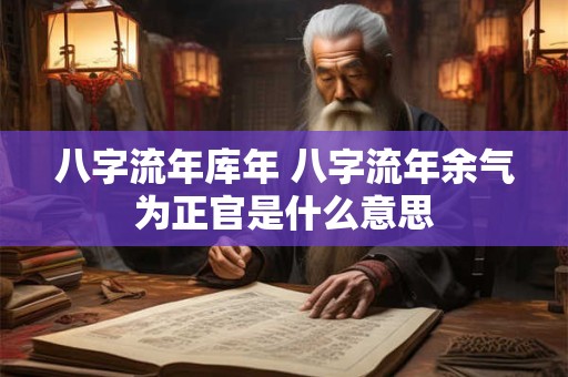 八字流年库年 八字流年余气为正官是什么意思