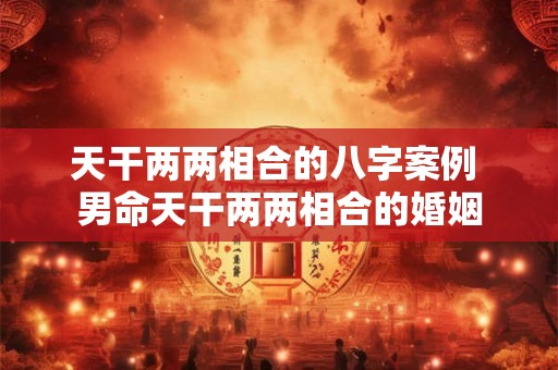 天干两两相合的八字案例 男命天干两两相合的婚姻