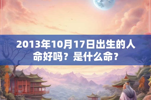 2013年10月17日出生的人命好吗？是什么命？