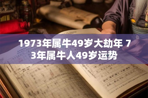 1973年属牛49岁大劫年 73年属牛人49岁运势