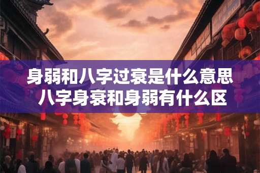 身弱和八字过衰是什么意思 八字身衰和身弱有什么区别