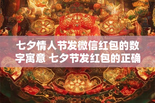 七夕情人节发微信红包的数字寓意 七夕节发红包的正确方法