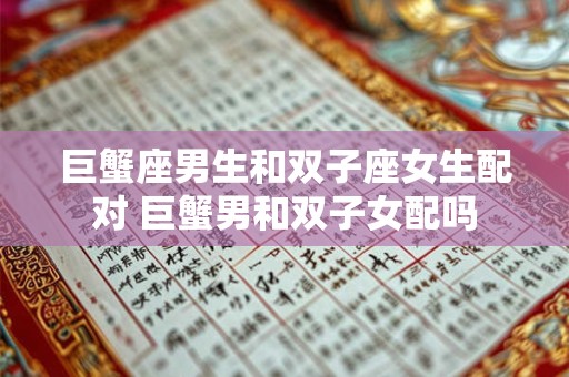 巨蟹座男生和双子座女生配对 巨蟹男和双子女配吗