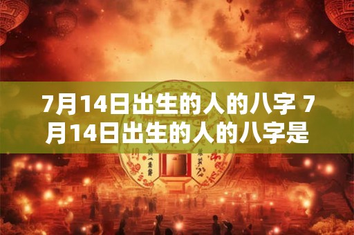 7月14日出生的人的八字 7月14日出生的人的八字是什么
