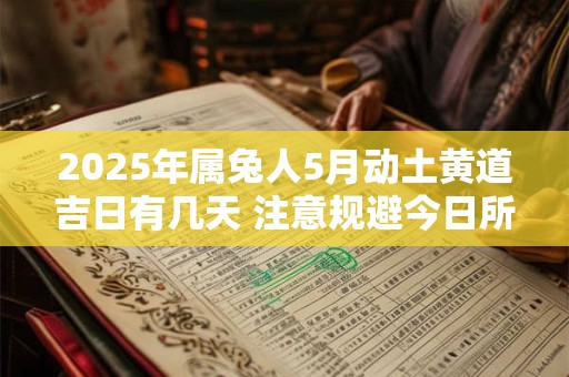 2025年属兔人5月动土黄道吉日有几天 注意规避今日所冲