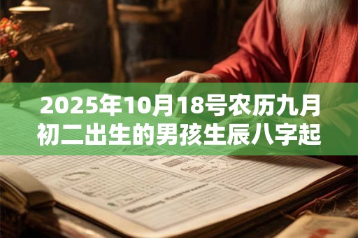 2025年10月18号农历九月初二出生的男孩生辰八字起名