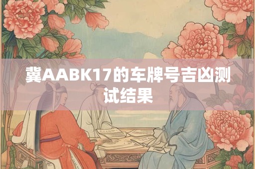 冀AABK17的车牌号吉凶测试结果
